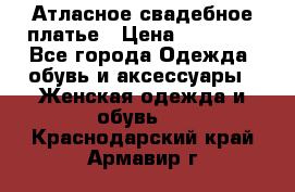 Атласное свадебное платье › Цена ­ 20 000 - Все города Одежда, обувь и аксессуары » Женская одежда и обувь   . Краснодарский край,Армавир г.